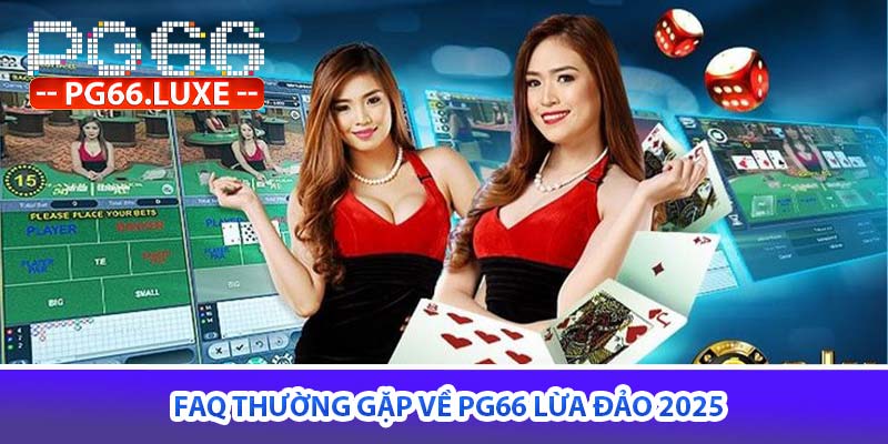 FAQ thường gặp về PG66 lừa đảo 2025
