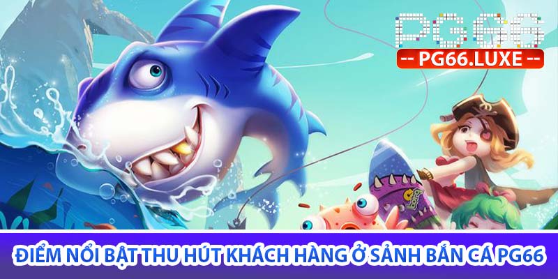 điểm nổi bật thu hút khách hàng ở sảnh bắn cá pg66